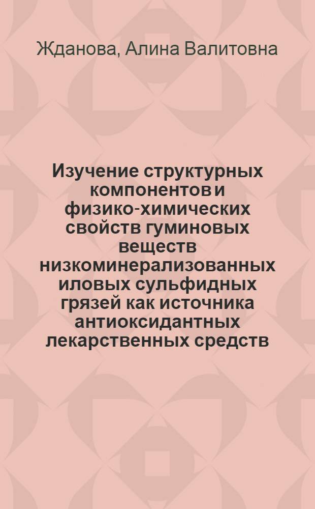 Изучение структурных компонентов и физико-химических свойств гуминовых веществ низкоминерализованных иловых сульфидных грязей как источника антиоксидантных лекарственных средств : автореферат диссертации на соискание ученой степени кандидата фармацевтических наук : специальность 14.04.02 <Фармацевтическая химия, фармакогнозия>