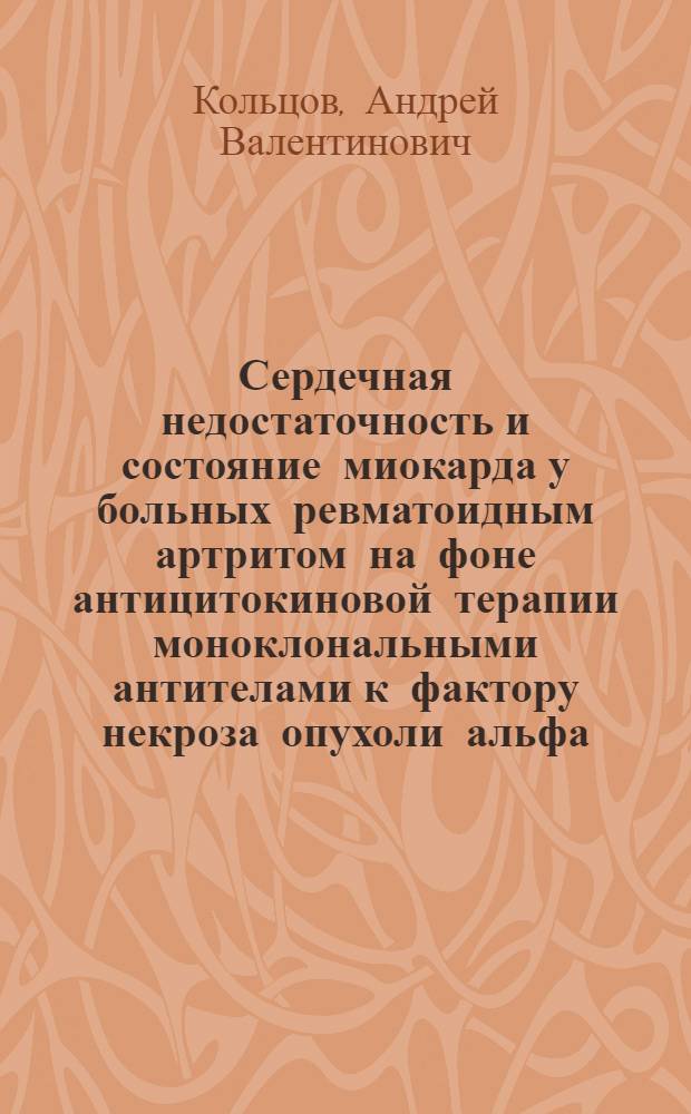 Сердечная недостаточность и состояние миокарда у больных ревматоидным артритом на фоне антицитокиновой терапии моноклональными антителами к фактору некроза опухоли альфа : автореферат диссертации на соискание ученой степени кандидата медицинских наук : специальность 14.01.05 <Кардиология>