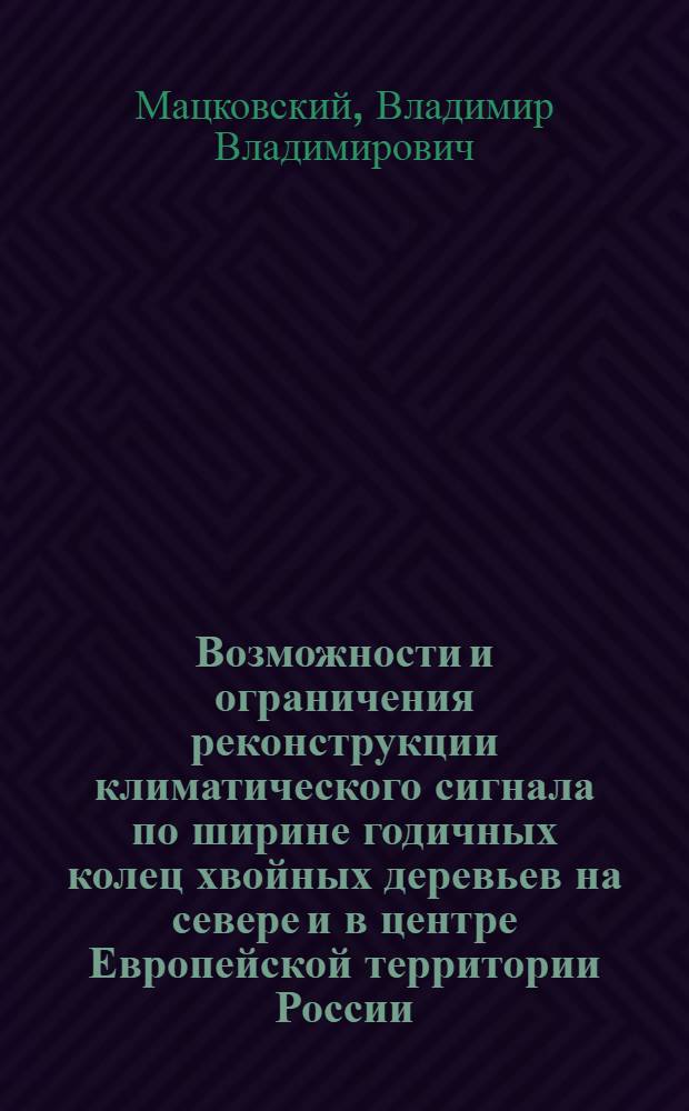 Возможности и ограничения реконструкции климатического сигнала по ширине годичных колец хвойных деревьев на севере и в центре Европейской территории России : автореферат диссертации на соискание ученой степени кандидата географических наук : специальность 25.00.25 <Геоморфология и эволюционная география>