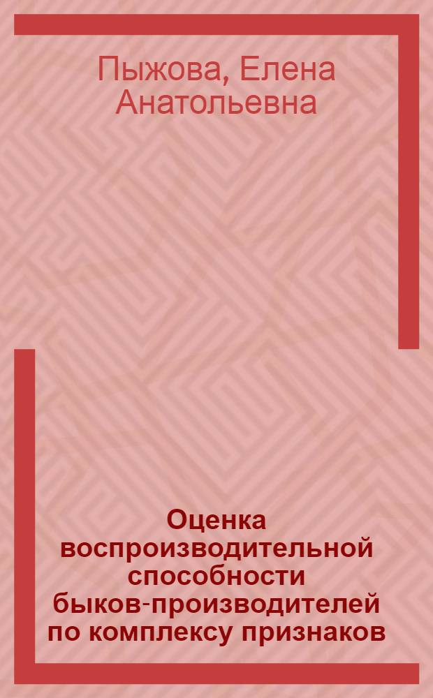 Оценка воспроизводительной способности быков-производителей по комплексу признаков : автореферат диссертации на соискание ученой степени кандидата биологических наук : специальность 06.02.07 <Разведение, селекция, генетика и воспроизводство сельскохозяйственных животных>