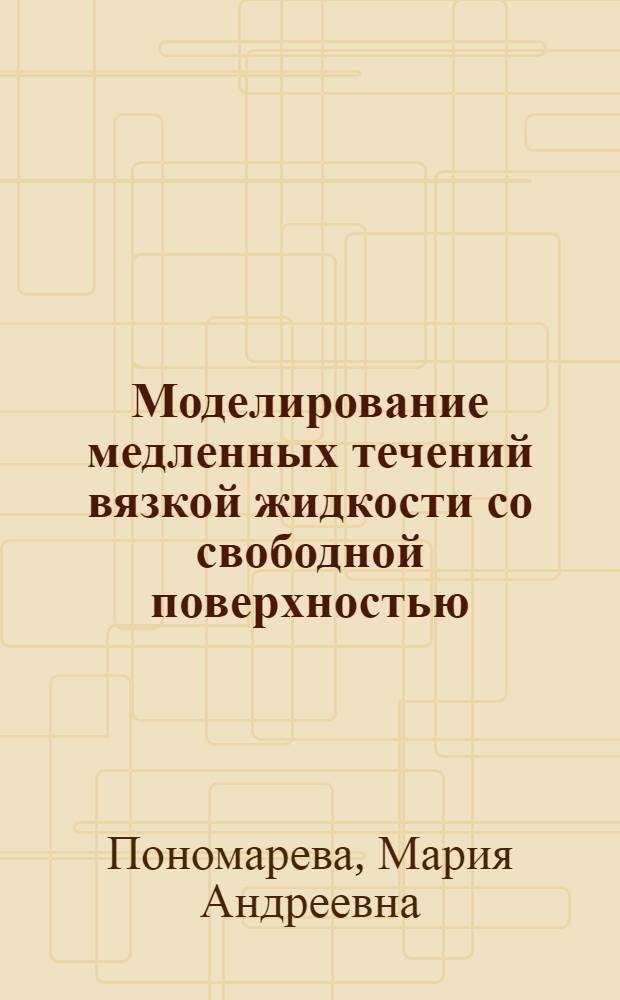Моделирование медленных течений вязкой жидкости со свободной поверхностью : автореферат диссертации на соискание ученой степени кандидата физико-математических наук : специальность 01.02.05 <Механика жидкости, газа и плазмы>