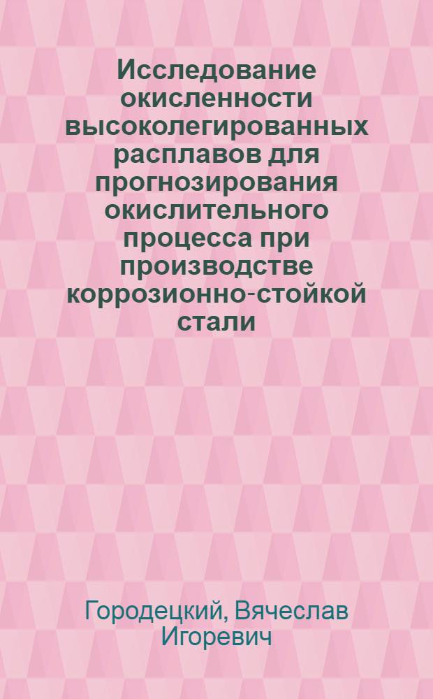 Исследование окисленности высоколегированных расплавов для прогнозирования окислительного процесса при производстве коррозионно-стойкой стали : автореферат диссертации на соискание ученой степени кандидата технических наук : специальность 05.16.02 <Металлургия черных, цветных и редких металлов>