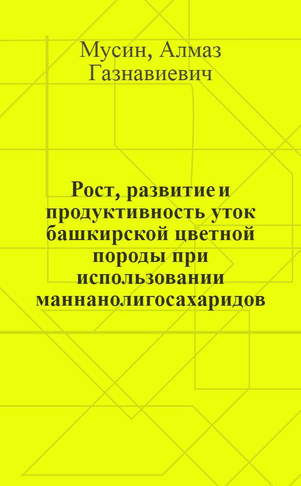 Рост, развитие и продуктивность уток башкирской цветной породы при использовании маннанолигосахаридов : автореферат диссертации на соискание ученой степени кандидата сельскохозяйственных наук : специальность 06.02.10 <Частная зоотехния, технология производства продуктов животноводства>