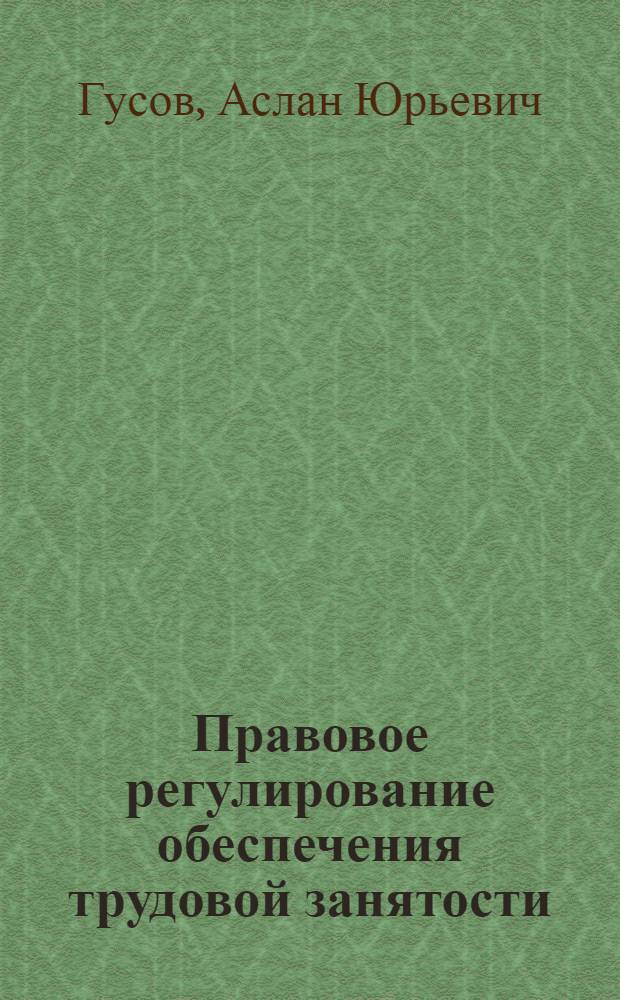 Правовое регулирование обеспечения трудовой занятости : автореферат диссертации на соискание ученой степени кандидата юридических наук : специальность 12.00.05 <Трудовое право; право социального обеспечения>