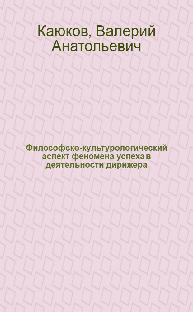 Философско-культурологический аспект феномена успеха в деятельности дирижера : автореферат диссертации на соискание ученой степени кандидата философских наук : специальность 24.00.01 <Теория и история культуры>