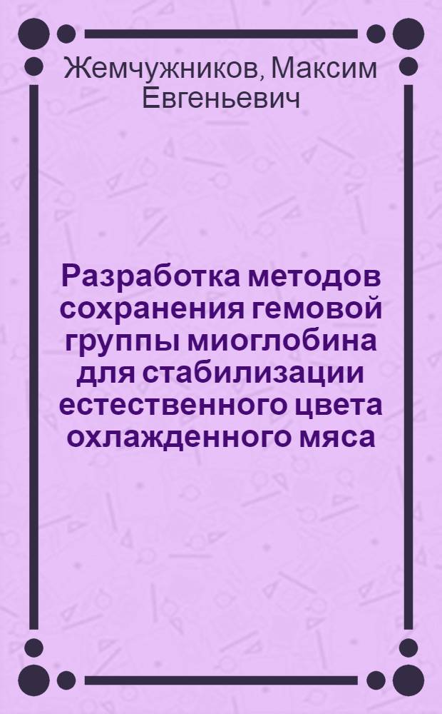 Разработка методов сохранения гемовой группы миоглобина для стабилизации естественного цвета охлажденного мяса : автореферат диссертации на соискание ученой степени кандидата технических наук : специальность 05.18.04 <Технология мясных, молочных и рыбных продуктов и холодильных производств>