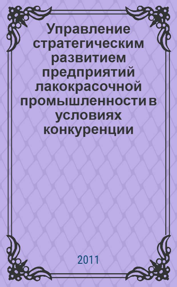 Управление стратегическим развитием предприятий лакокрасочной промышленности в условиях конкуренции : автореферат диссертации на соискание ученой степени кандидата экономических наук : специальность 08.00.05 <Экономика и управление народным хозяйством по отраслям и сферам деятельности>