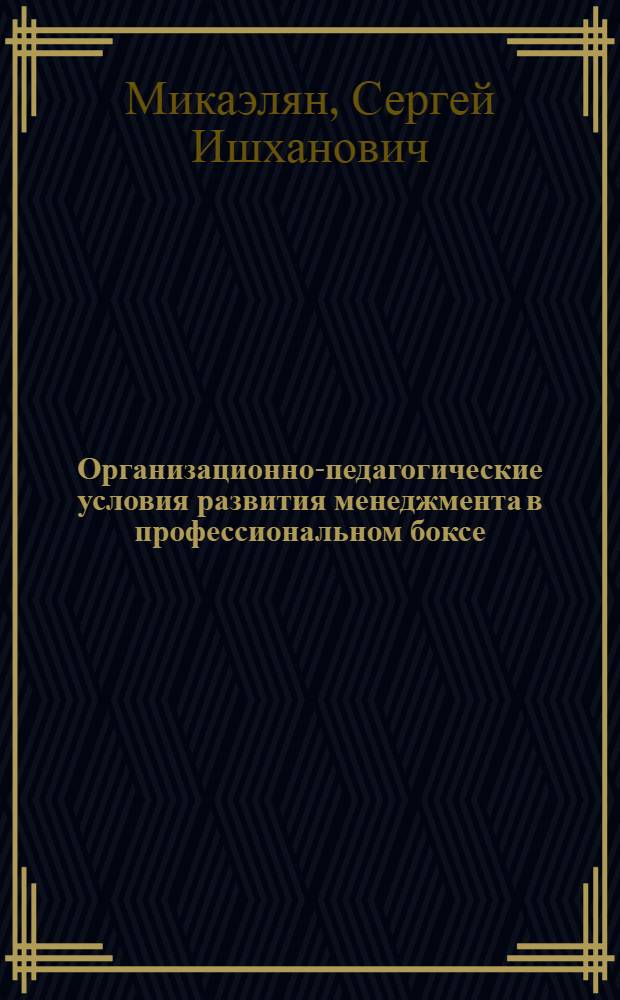 Организационно-педагогические условия развития менеджмента в профессиональном боксе : автореферат диссертации на соискание ученой степени кандидата педагогических наук : специальность 13.00.04 <Теория и методика физического воспитания, спортивной тренировки, оздоровительной и адаптивной физической культуры>