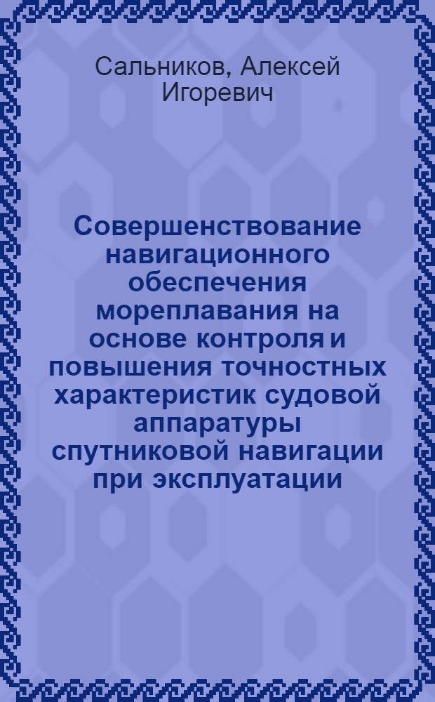 Совершенствование навигационного обеспечения мореплавания на основе контроля и повышения точностных характеристик судовой аппаратуры спутниковой навигации при эксплуатации : автореферат диссертации на соискание ученой степени кандидата технических наук : специальность 05.22.19 <Эксплуатация водного транспорта, судовождение>