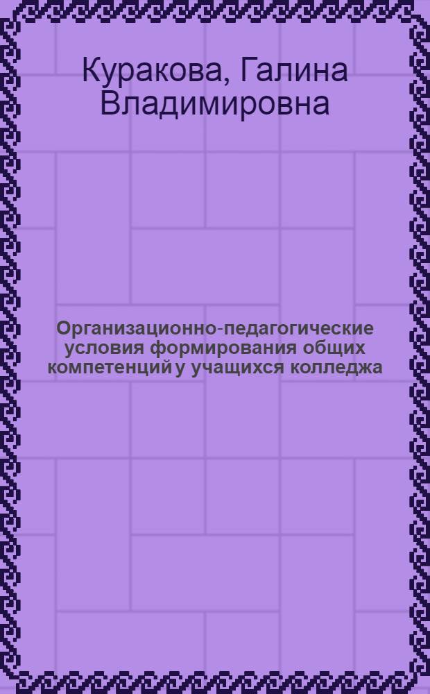 Организационно-педагогические условия формирования общих компетенций у учащихся колледжа : автореферат диссертации на соискание ученой степени кандидата педагогических наук : специальность 13.00.01 <Общая педагогика, история педагогики и образования>