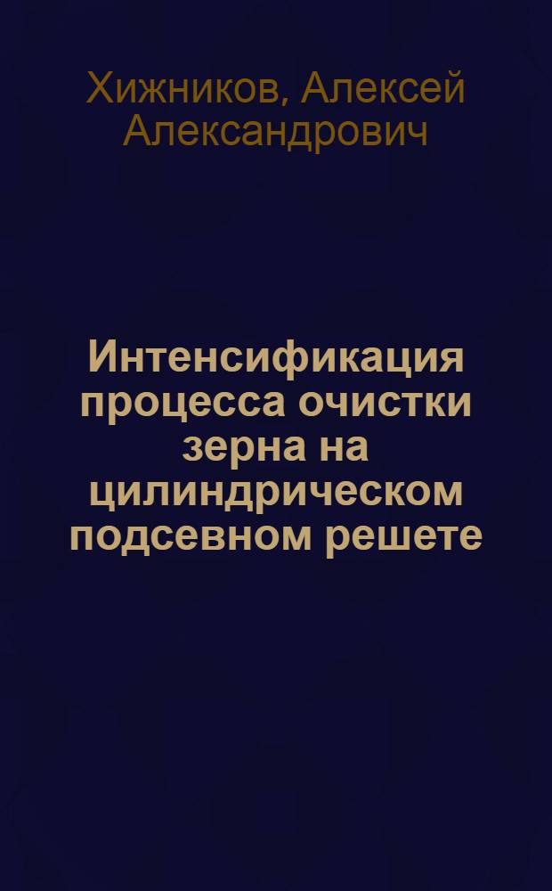 Интенсификация процесса очистки зерна на цилиндрическом подсевном решете : автореферат диссертации на соискание ученой степени кандидата технических наук : специальность 05.20.01 <Технологии и средства механизации сельского хозяйства>