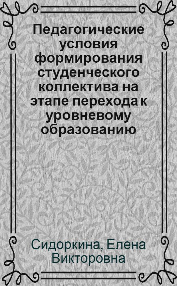 Педагогические условия формирования студенческого коллектива на этапе перехода к уровневому образованию : автореферат диссертации на соискание ученой степени кандидата педагогических наук : специальность 13.00.01 <Общая педагогика, история педагогики и образования>