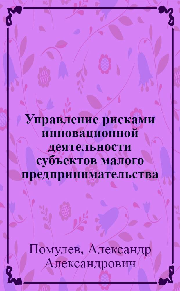 Управление рисками инновационной деятельности субъектов малого предпринимательства : автореферат диссертации на соискание ученой степени кандидата экономических наук : специальность 08.00.05 <Экономика и управление народным хозяйством по отраслям и сферам деятельности>
