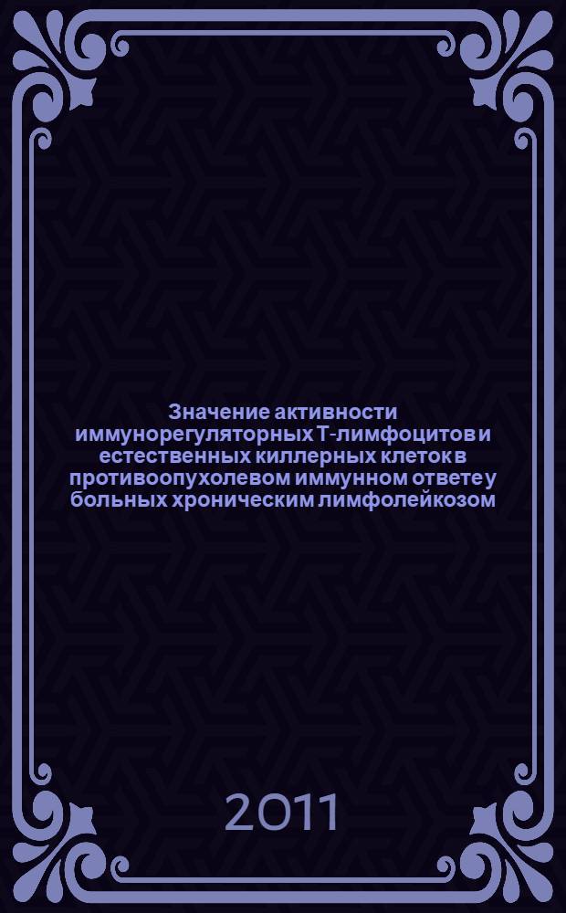 Значение активности иммунорегуляторных Т-лимфоцитов и естественных киллерных клеток в противоопухолевом иммунном ответе у больных хроническим лимфолейкозом : автореферат диссертации на соискание ученой степени кандидата биологических наук : специальность 14.01.21 <Гематология и переливание крови> : специальность 14.03.09 <Клиническая иммунология, аллергология>