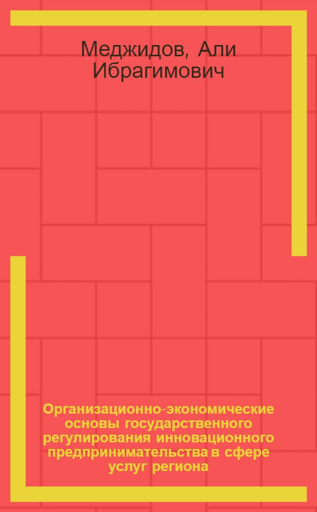 Организационно-экономические основы государственного регулирования инновационного предпринимательства в сфере услуг региона : автореферат диссертации на соискание ученой степени кандидата экономических наук : специальность 08.00.05 <Экономика и управление народным хозяйством по отраслям и сферам деятельности>