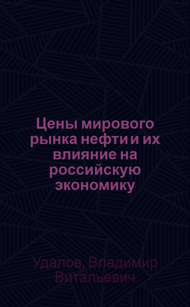 Цены мирового рынка нефти и их влияние на российскую экономику : автореферат диссертации на соискание ученой степени кандидата экономических наук : специальность 08.00.05 <Экономика и управление народным хозяйством по отраслям и сферам деятельности>