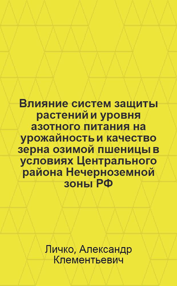 Влияние систем защиты растений и уровня азотного питания на урожайность и качество зерна озимой пшеницы в условиях Центрального района Нечерноземной зоны РФ : автореферат диссертации на соискание ученой степени кандидата сельскохозяйственных наук : специальность 05.18.01 <Технология обработки, хранения и переработки злаковых, бобовых культур, крупяных продуктов, плодоовощной продукции и виноградарства> : специальность 06.01.01 <Общее земледелие>