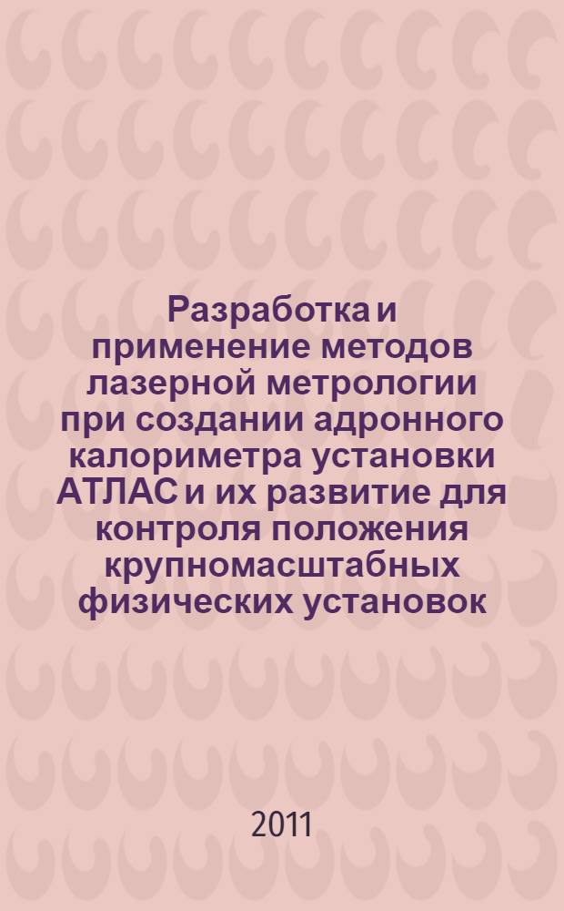 Разработка и применение методов лазерной метрологии при создании адронного калориметра установки АТЛАС и их развитие для контроля положения крупномасштабных физических установок : автореферат диссертации на соискание ученой степени кандидата физико-математических наук : специальность 01.04.01 <Приборы и методы экспериментальной физики>