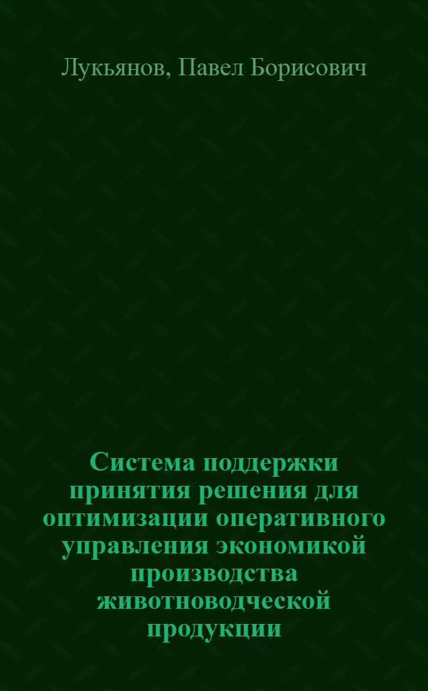Система поддержки принятия решения для оптимизации оперативного управления экономикой производства животноводческой продукции : автореферат диссертации на соискание ученой степени доктора экономических наук : специальность 08.00.13 <Математические и инструментальные методы экономики>