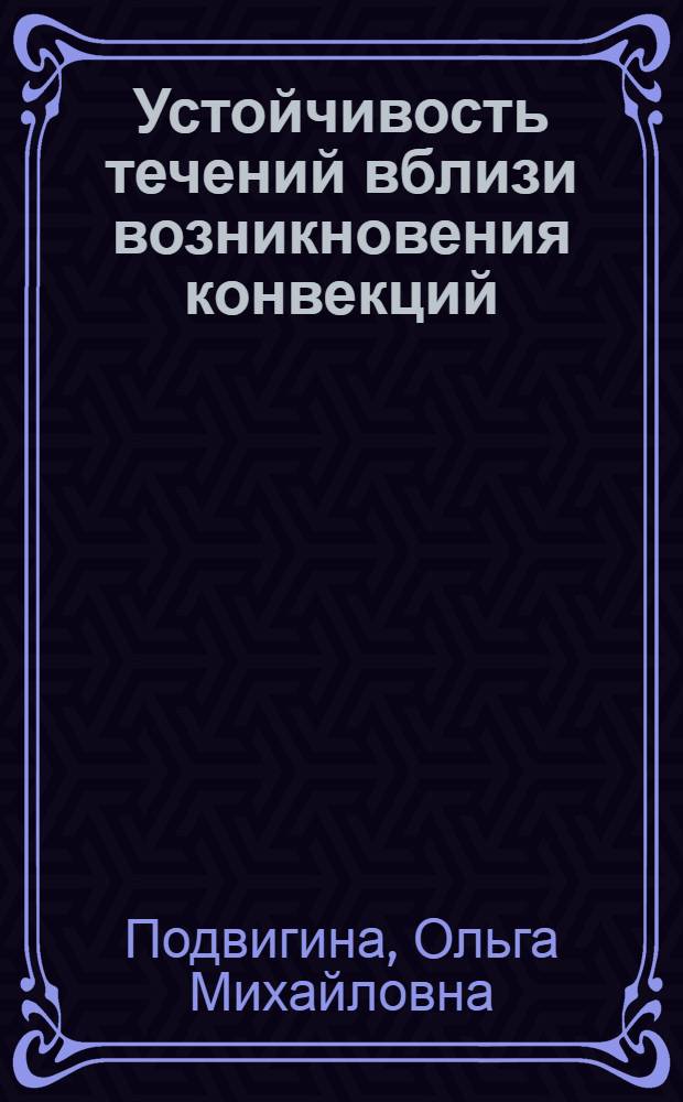 Устойчивость течений вблизи возникновения конвекций : автореферат диссертации на соискание ученой степени доктора физико-математических наук : специальность 25.00.10 <Геофизика, геофизические методы поисков полезных ископаемых>