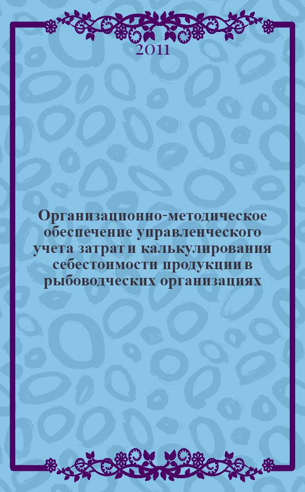 Организационно-методическое обеспечение управленческого учета затрат и калькулирования себестоимости продукции в рыбоводческих организациях : автореферат диссертации на соискание ученой степени кандидата экономических наук : специальность 08.00.12 <Бухгалтерский учет, статистика>