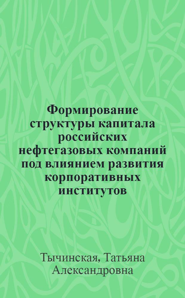 Формирование структуры капитала российских нефтегазовых компаний под влиянием развития корпоративных институтов : автореферат диссертации на соискание ученой степени кандидата экономических наук : специальность 08.00.05 <Экономика и управление народным хозяйством по отраслям и сферам деятельности>