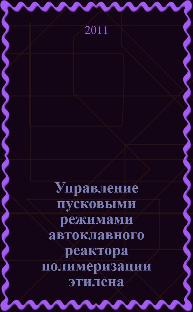 Управление пусковыми режимами автоклавного реактора полимеризации этилена : автореферат диссертации на соискание ученой степени кандидата технических наук : специальность 05.13.06 <Автоматизация и управление технологическими процессами и производствами по отраслям>