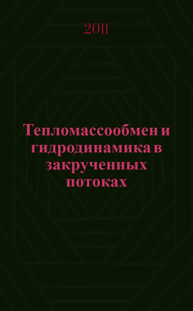 Тепломассообмен и гидродинамика в закрученных потоках = Heat and mass transfer and hydrodynamics in swirling flows : четвертая международная конференция, Москва, 18-20 октября 2011 г. : тезисы докладов