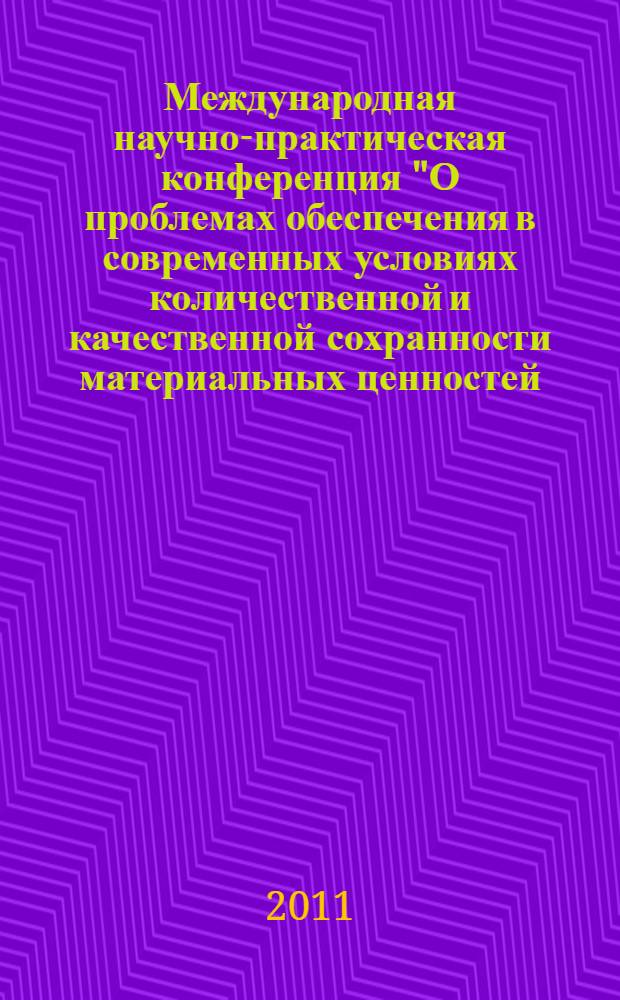 Международная научно-практическая конференция "О проблемах обеспечения в современных условиях количественной и качественной сохранности материальных ценностей, поставляемых и закладываемых в государственный резерв", 05-06 сентября 2011 г., Москва. Ч. 1