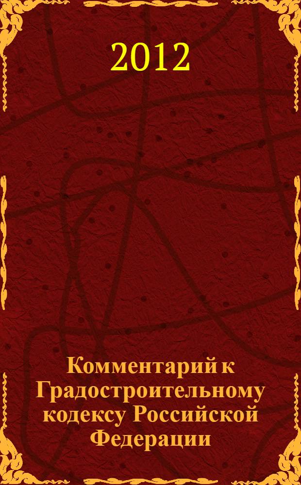 Комментарий к Градостроительному кодексу Российской Федерации : от 29 декабря 2004 г. N° 190-ФЗ : (постатейный) : с учетом новейших подзаконных актов
