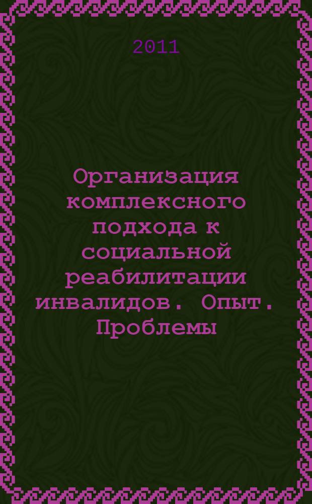 Организация комплексного подхода к социальной реабилитации инвалидов. Опыт. Проблемы. Перспективы : тезисы и доклады международного российско-казахстанского научно-практического семинара, Новосибирск, 6-8 сентября 2010 г