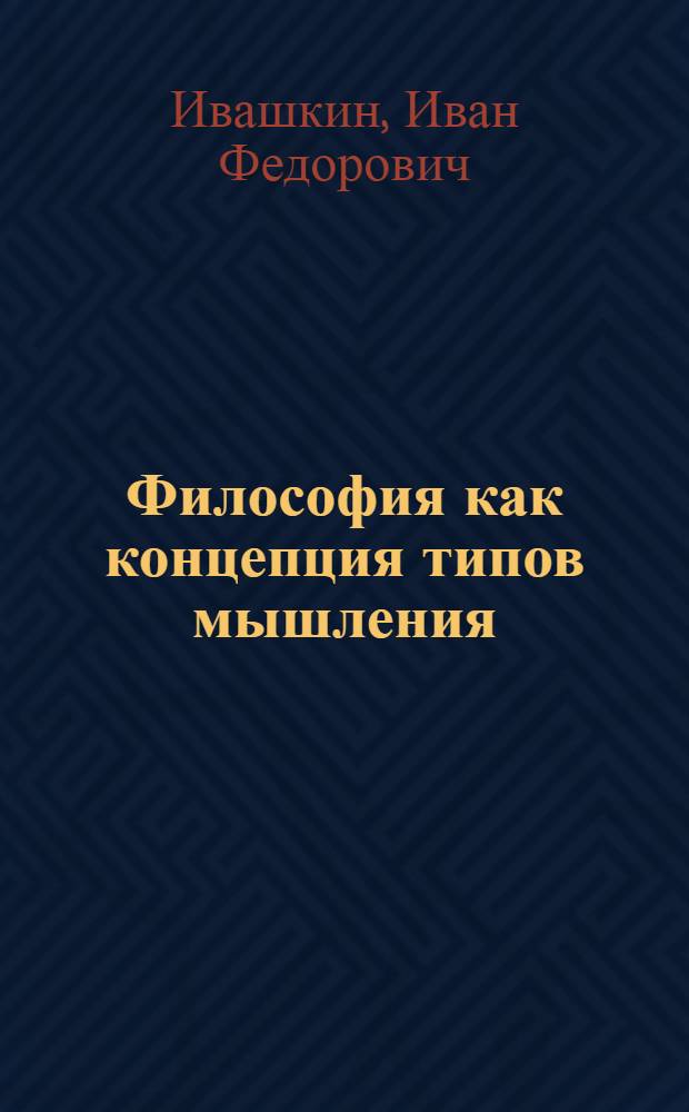 Философия как концепция типов мышления : учебные задания : для студентов технологического факультета по направлению 26.0200.62 - "Технология производства продуктов питания животного происхождения"; 15.0400.62 - "Технологические машины и оборудование"; 22.0500.62 - "Стандартизация, управление качеством и метрология"