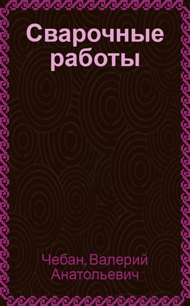 Сварочные работы : учебное пособие для студентов специальных учебных заведений