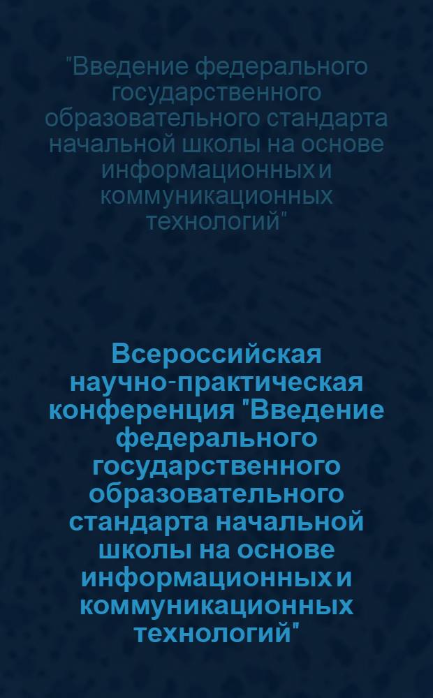 Всероссийская научно-практическая конференция "Введение федерального государственного образовательного стандарта начальной школы на основе информационных и коммуникационных технологий", посвященная памяти профессора Д.Ш. Матроса, 26-27 апреля 2011 года