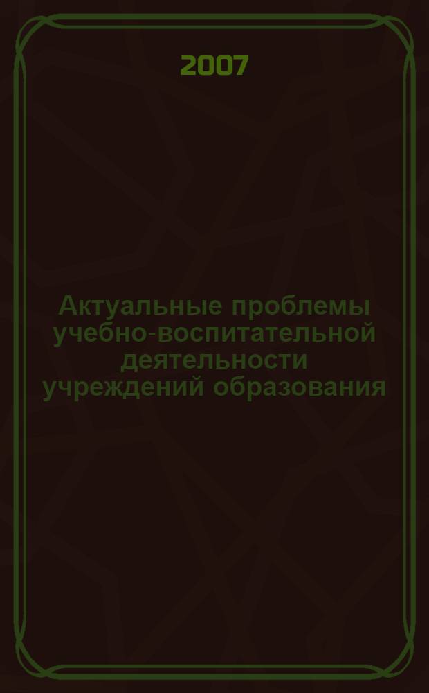 Актуальные проблемы учебно-воспитательной деятельности учреждений образования : межрегиональная научно-практическая конференция, г. Киров, 16 января 2007 г