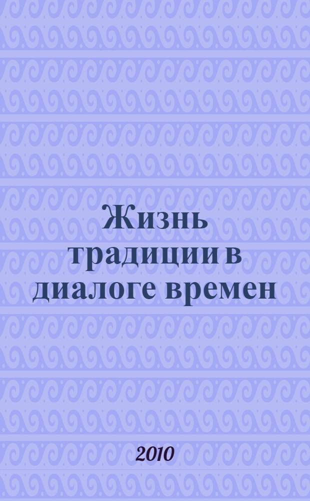 Жизнь традиции в диалоге времен : материалы научно-практической конференции молодых ученых по гуманитарным наукам