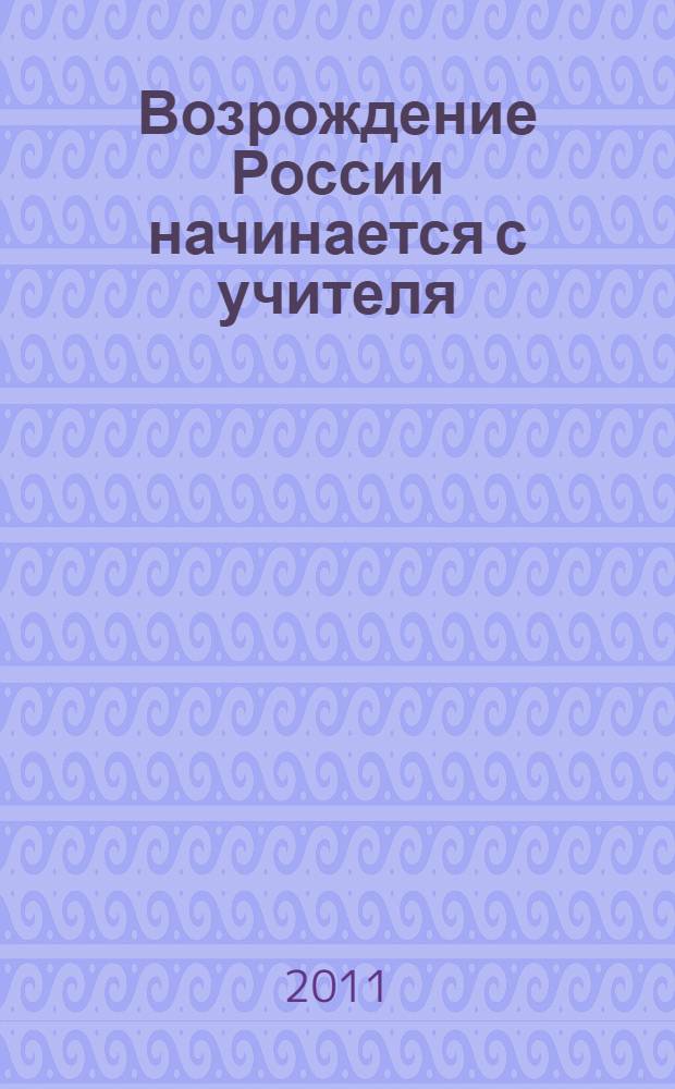 Возрождение России начинается с учителя : материалы VI научно-практической конференции педагогов Губернаторского многопрофильного лицея-интерната, 29 апреля 2011 года