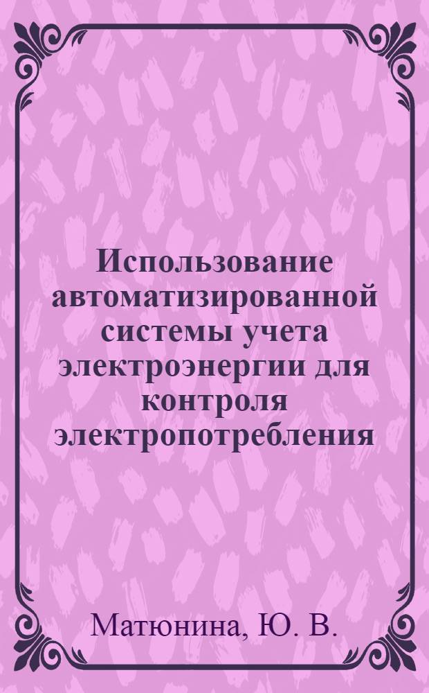 Использование автоматизированной системы учета электроэнергии для контроля электропотребления: метод. пособие
