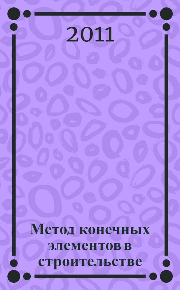 Метод конечных элементов в строительстве : учебное пособие : для студентов старших курсов строительных и информационных специальностей вузов