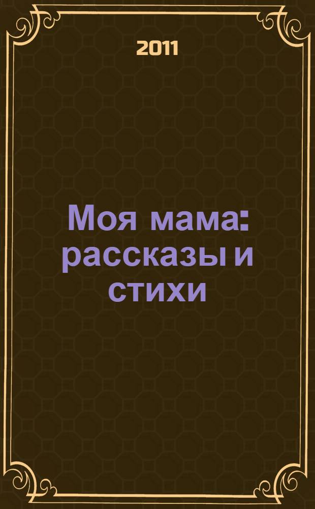 Моя мама : рассказы и стихи