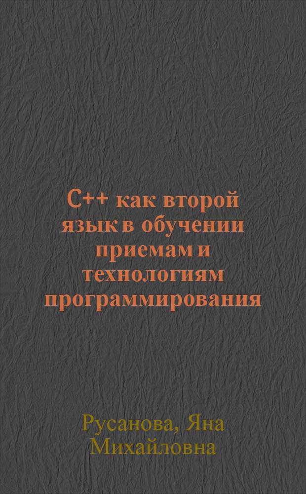 C++ как второй язык в обучении приемам и технологиям программирования : учебное пособие : для студентов, обучающихся по бакалаврской программе по направлению "Прикладная математика и информатика"
