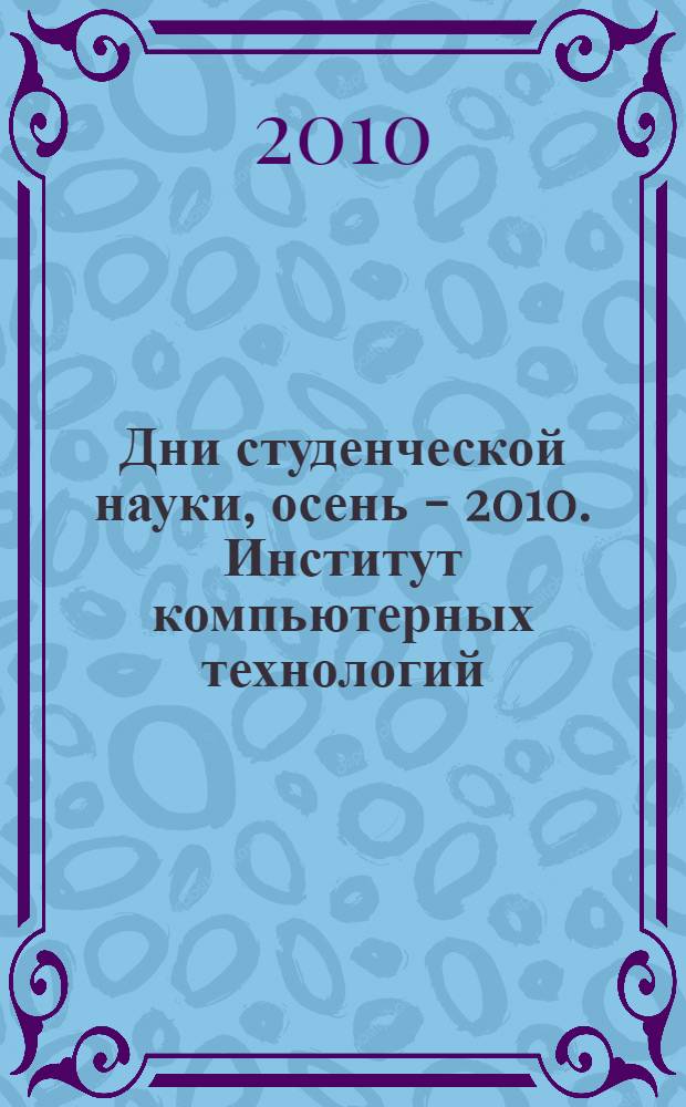 Дни студенческой науки, осень - 2010. Институт компьютерных технологий : сборник научных трудов : материалы конференций, проходивших в рамках "Дни студенческой науки МЭСИ. Осень - 2010"