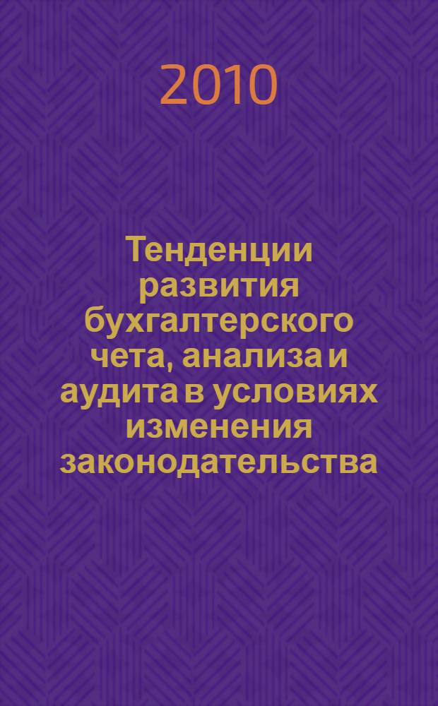 Тенденции развития бухгалтерского чета, анализа и аудита в условиях изменения законодательства : материалы всероссийской научно-практической конференции, 18-20 октября 2010 года