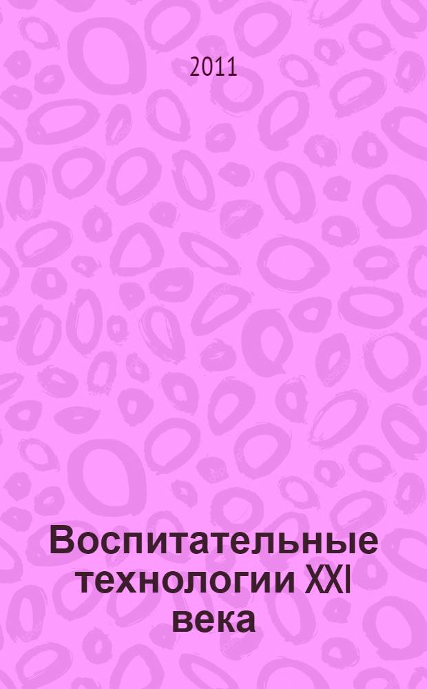 Воспитательные технологии XXI века : материалы республиканской заочной научно-практической конференции, Улан-Удэ, 7 февраля 2011 г