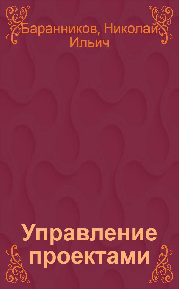 Управление проектами : учебное пособие по дисциплинам специальности "Менеджмент организации", "Экономика и управление в строительстве" и "Управление персоналом" : а также по направлению 061100 "Менеджмент организации"