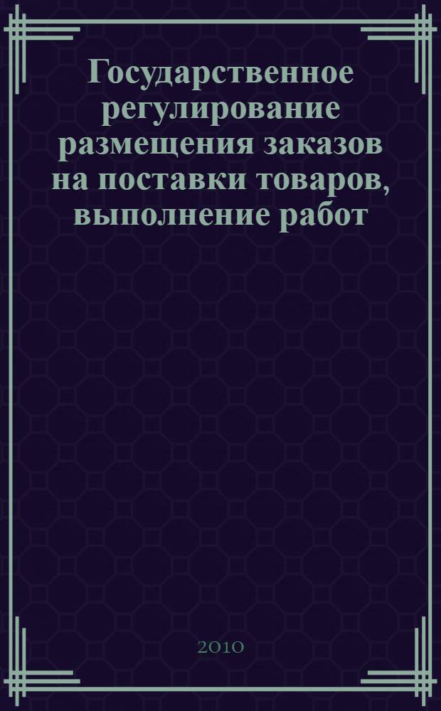 Государственное регулирование размещения заказов на поставки товаров, выполнение работ, оказание услуг для государственных и муниципальных нужд : (анализ Федерального закона от 21.07.2005 г. № 94-ФЗ) : учебно-методическое пособие