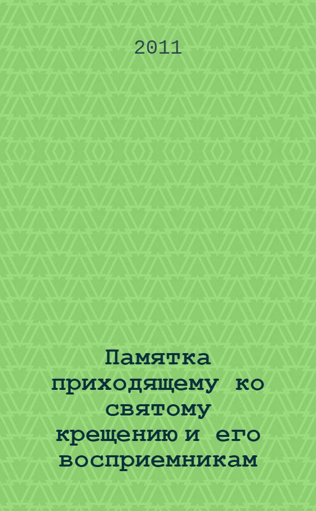 Памятка приходящему ко святому крещению и его восприемникам : Таинство крещения. Символ веры. О молитвах. О крестном знамении. Миропомазание. Десять заповедей закона Божия. Заповеди Блаженства : православный миссионер