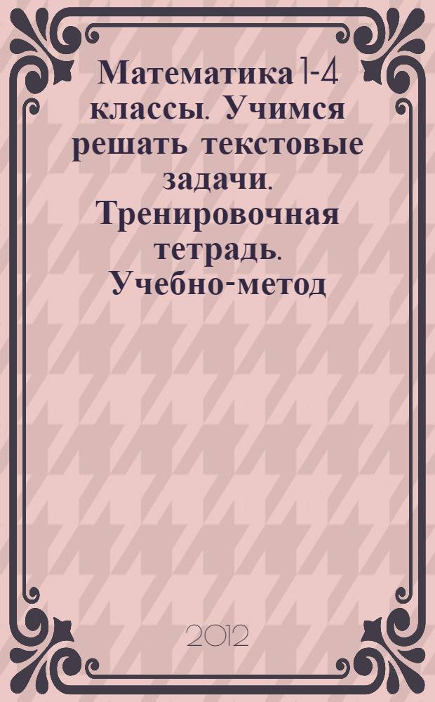 Математика 1-4 классы. Учимся решать текстовые задачи. Тренировочная тетрадь. Учебно-метод. пособ.