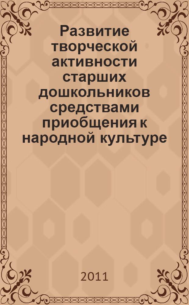 Развитие творческой активности старших дошкольников средствами приобщения к народной культуре : методическое пособие