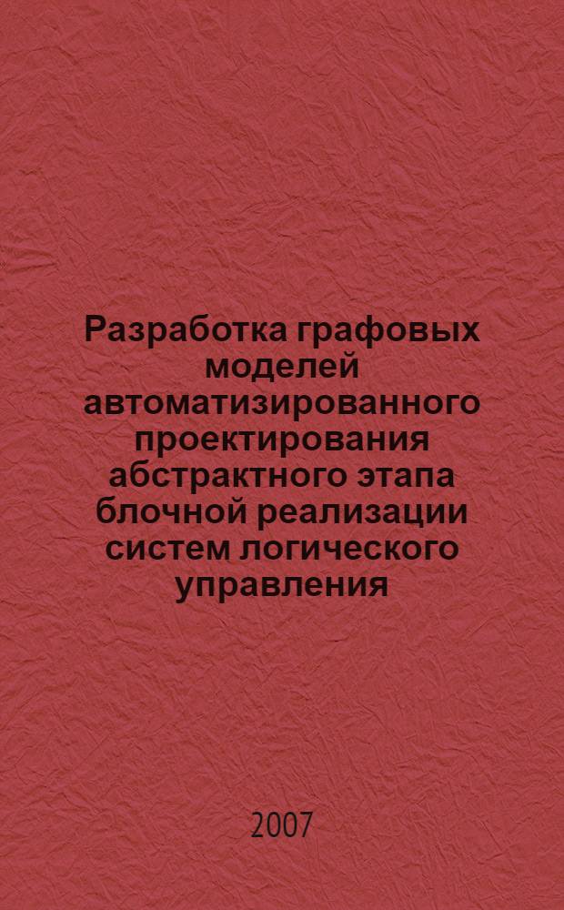 Разработка графовых моделей автоматизированного проектирования абстрактного этапа блочной реализации систем логического управления : автореферат диссертации на соискание ученой степени к. т. н. : специальность 05.13.12 <Сист. автомат. проектиров.>